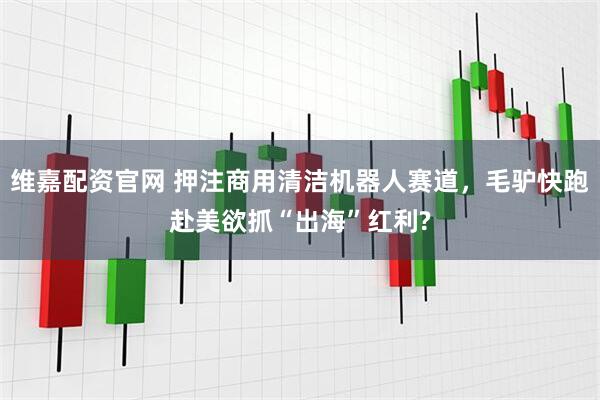 維嘉配資官網(wǎng) 押注商用清潔機器人賽道，毛驢快跑赴美欲抓“出海”紅利?